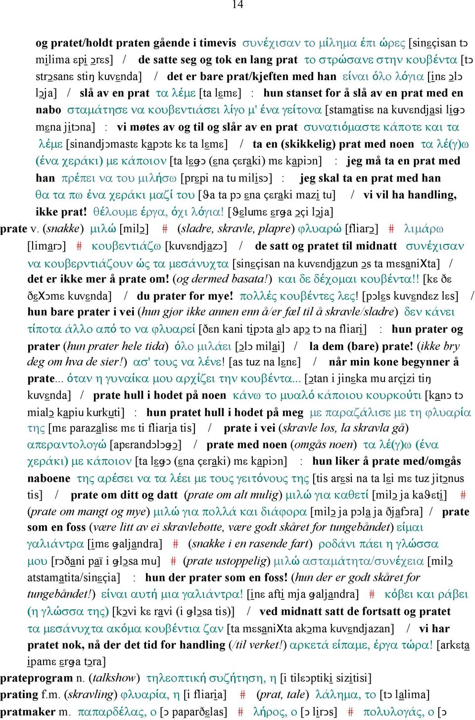 kuvεndjasi liǅǥ mεna jitǥna] : vi møtes av og til og slår av en prat συνατιόµαστε κάποτε και τα λέµε [sinandjǥmastε kapǥtε kε ta lεmε] / ta en (skikkelig) prat med noen τα λέ(γ)ω (ένα χεράκι) µε