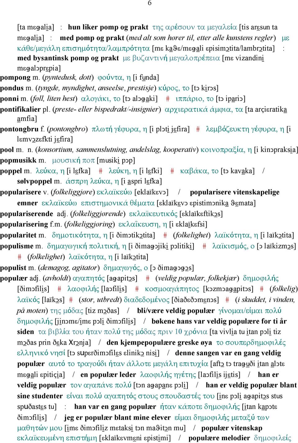 (tyngde, myndighet, anseelse, prestisje) κύρος, το [tǥ kirǥs] ponni m. (føll, liten hest) αλογάκι, το [tǥ alǥǅaki] # ιππάριο, το [tǥ ipariǥ] pontifikalier pl.