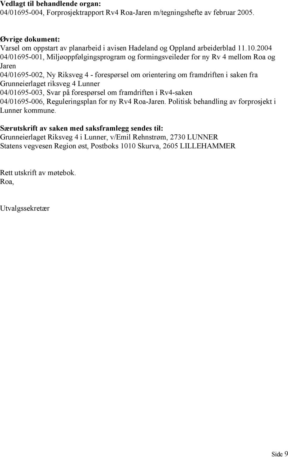 2004 04/01695-001, Miljøoppfølgingsprogram og formingsveileder for ny Rv 4 mellom Roa og Jaren 04/01695-002, Ny Riksveg 4 - forespørsel om orientering om framdriften i saken fra Grunneierlaget