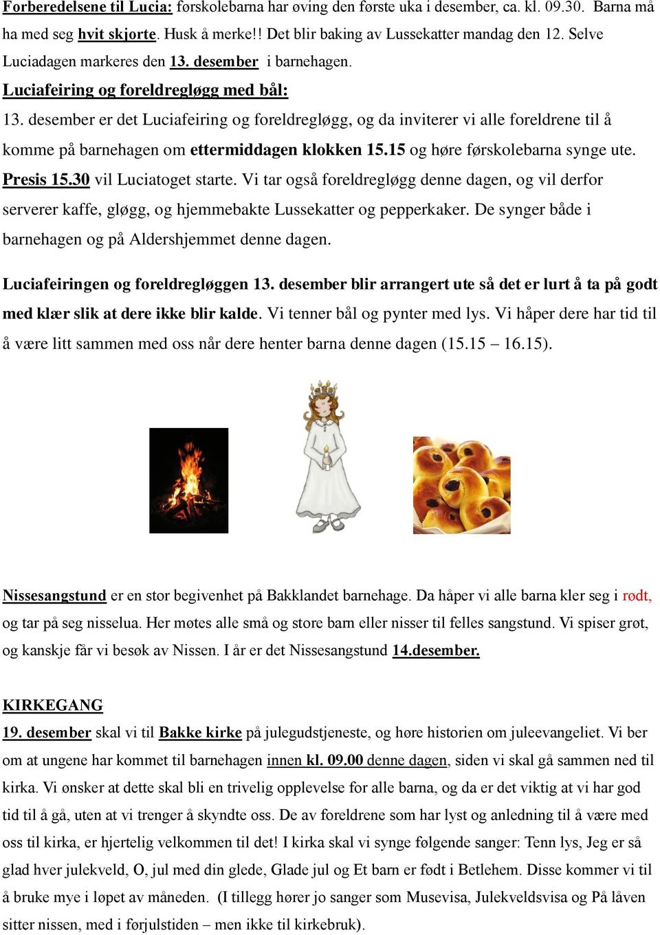 desember er det Luciafeiring og foreldregløgg, og da inviterer vi alle foreldrene til å komme på barnehagen om ettermiddagen klokken 15.15 og høre førskolebarna synge ute. Presis 15.