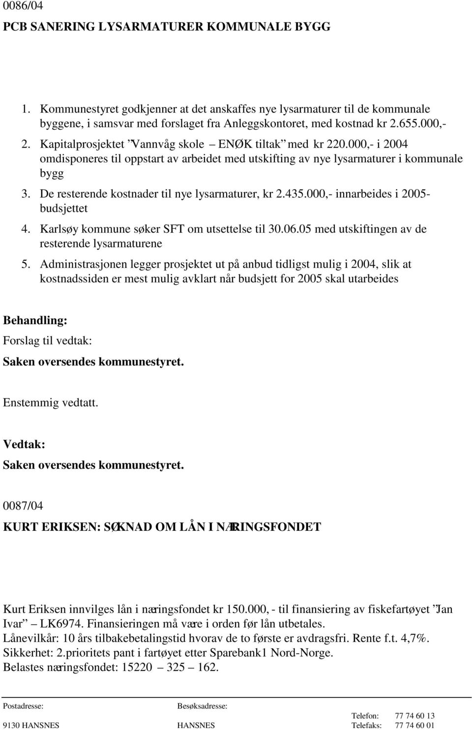De resterende kostnader til nye lysarmaturer, kr 2.435.000,- innarbeides i 2005- budsjettet 4. Karlsøy kommune søker SFT om utsettelse til 30.06.05 med utskiftingen av de resterende lysarmaturene 5.