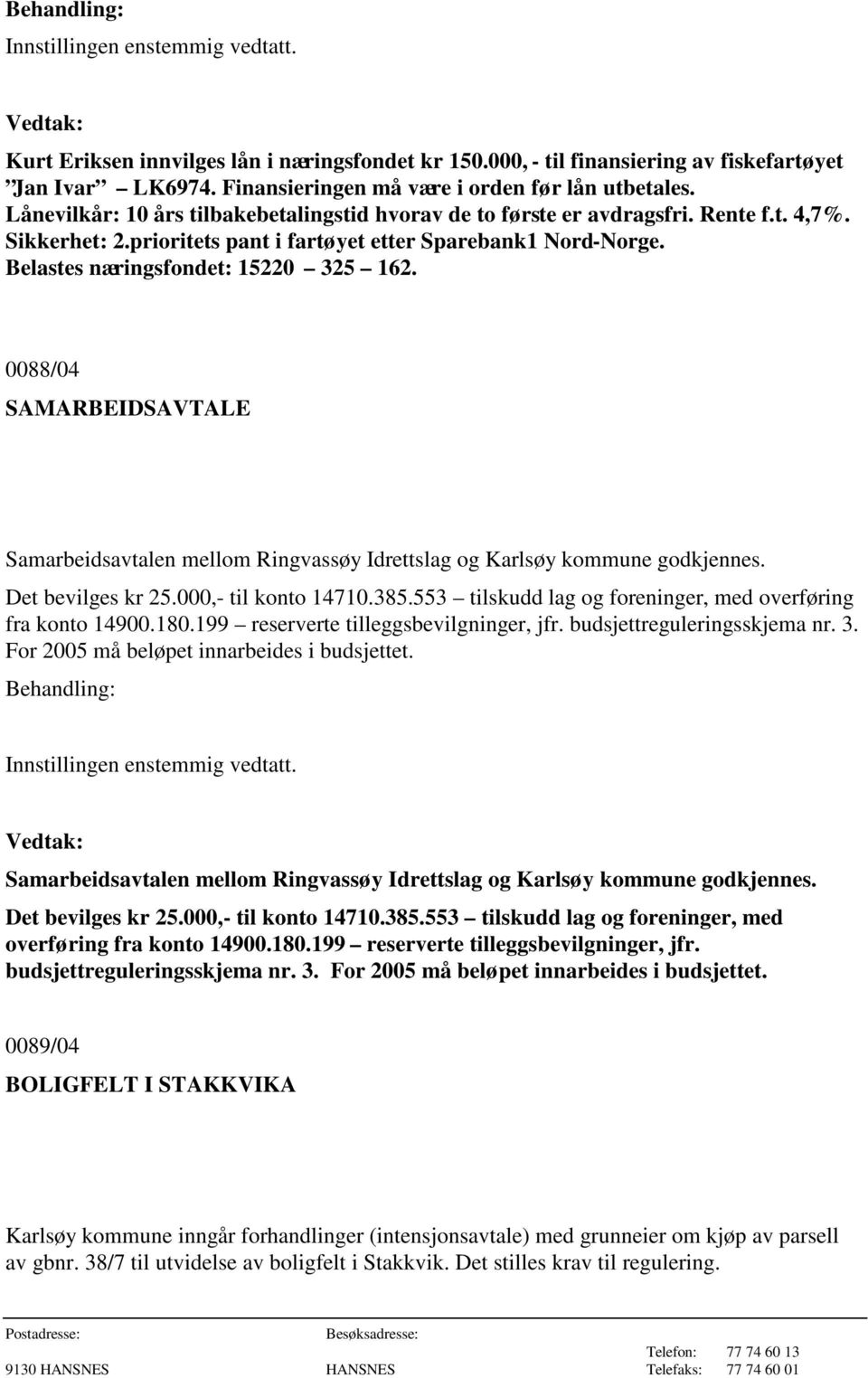 0088/04 SAMARBEIDSAVTALE Samarbeidsavtalen mellom Ringvassøy Idrettslag og Karlsøy kommune godkjennes. Det bevilges kr 25.000,- til konto 14710.385.