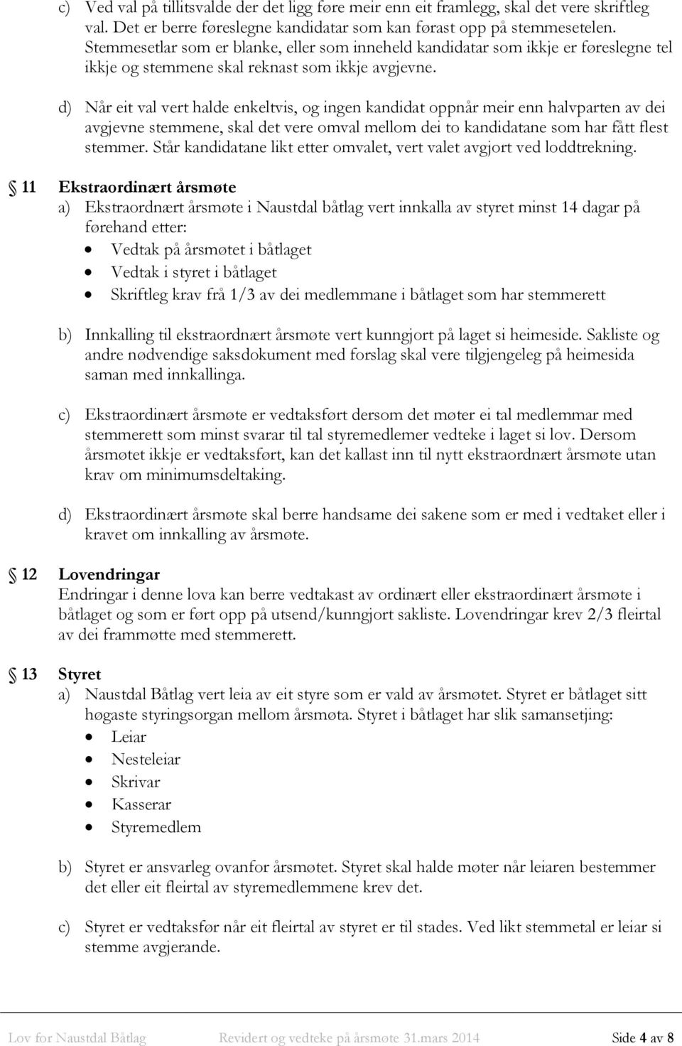 d) Når eit val vert halde enkeltvis, og ingen kandidat oppnår meir enn halvparten av dei avgjevne stemmene, skal det vere omval mellom dei to kandidatane som har fått flest stemmer.