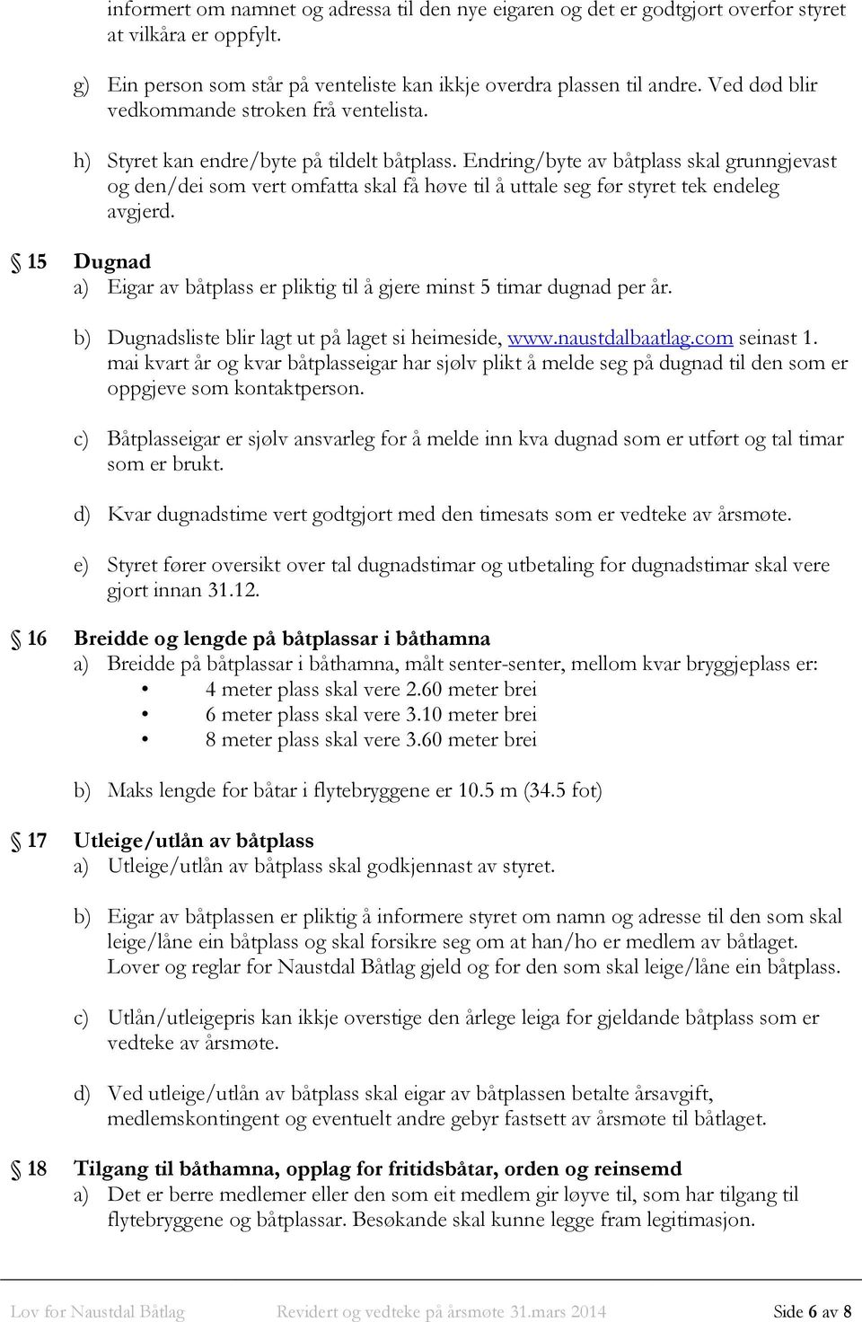 Endring/byte av båtplass skal grunngjevast og den/dei som vert omfatta skal få høve til å uttale seg før styret tek endeleg avgjerd.