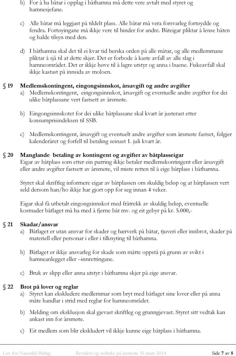 d) I båthamna skal det til ei kvar tid herska orden på alle måtar, og alle medlemmane pliktar å sjå til at dette skjer. Det er forbode å kaste avfall av alle slag i hamneområdet.