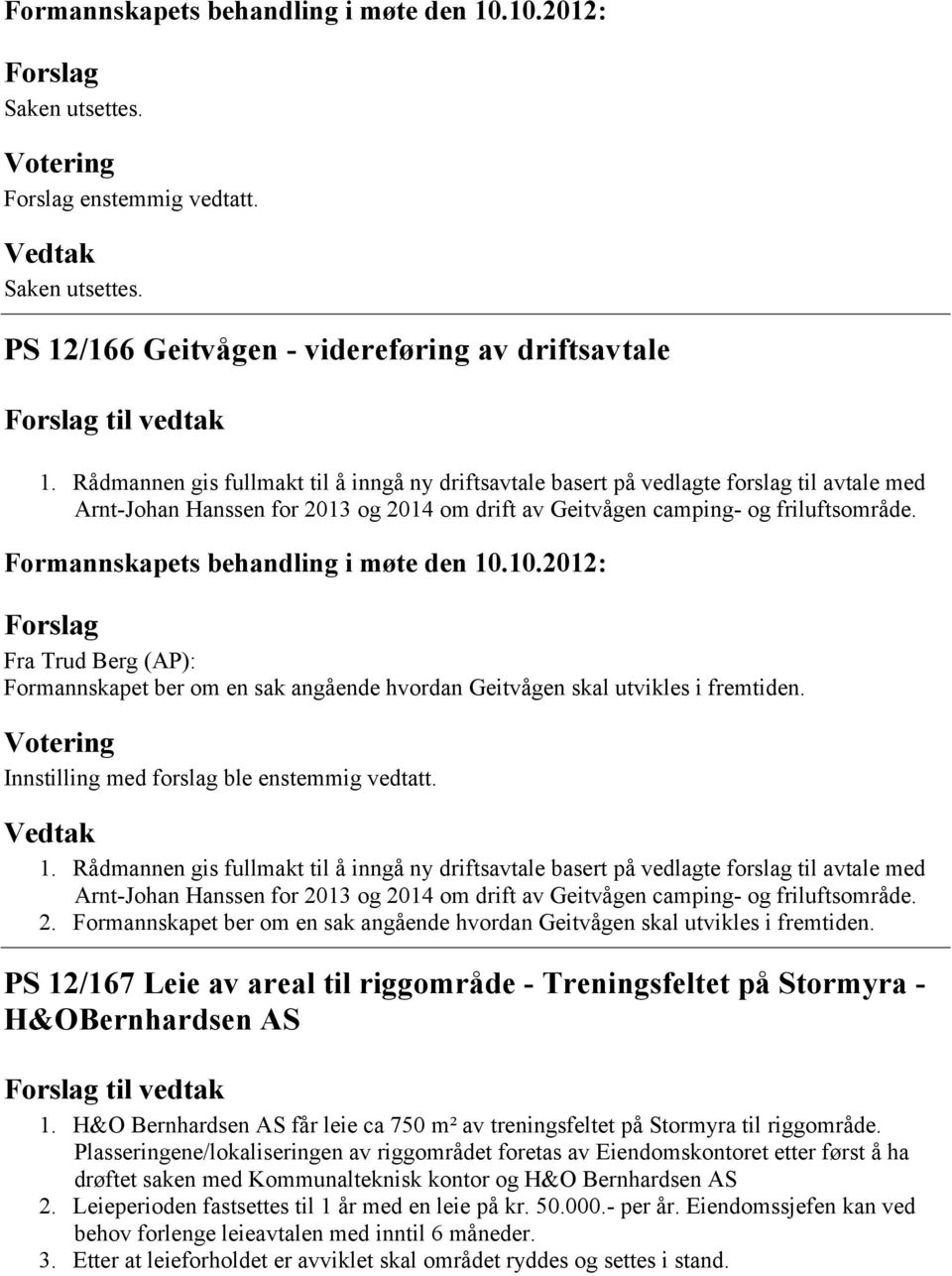 Fra Trud Berg (AP): Formannskapet ber om en sak angående hvordan Geitvågen skal utvikles i fremtiden. Innstilling med forslag ble enstemmig vedtatt. 1.  2.