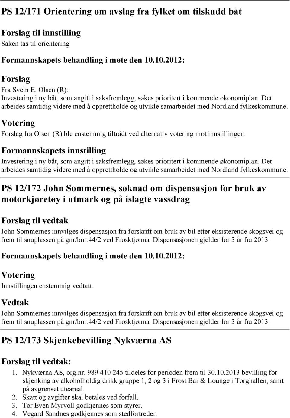 fra Olsen (R) ble enstemmig tiltrådt ved alternativ votering mot innstillingen. Investering i ny båt, som angitt i saksfremlegg, søkes prioritert i kommende økonomiplan.