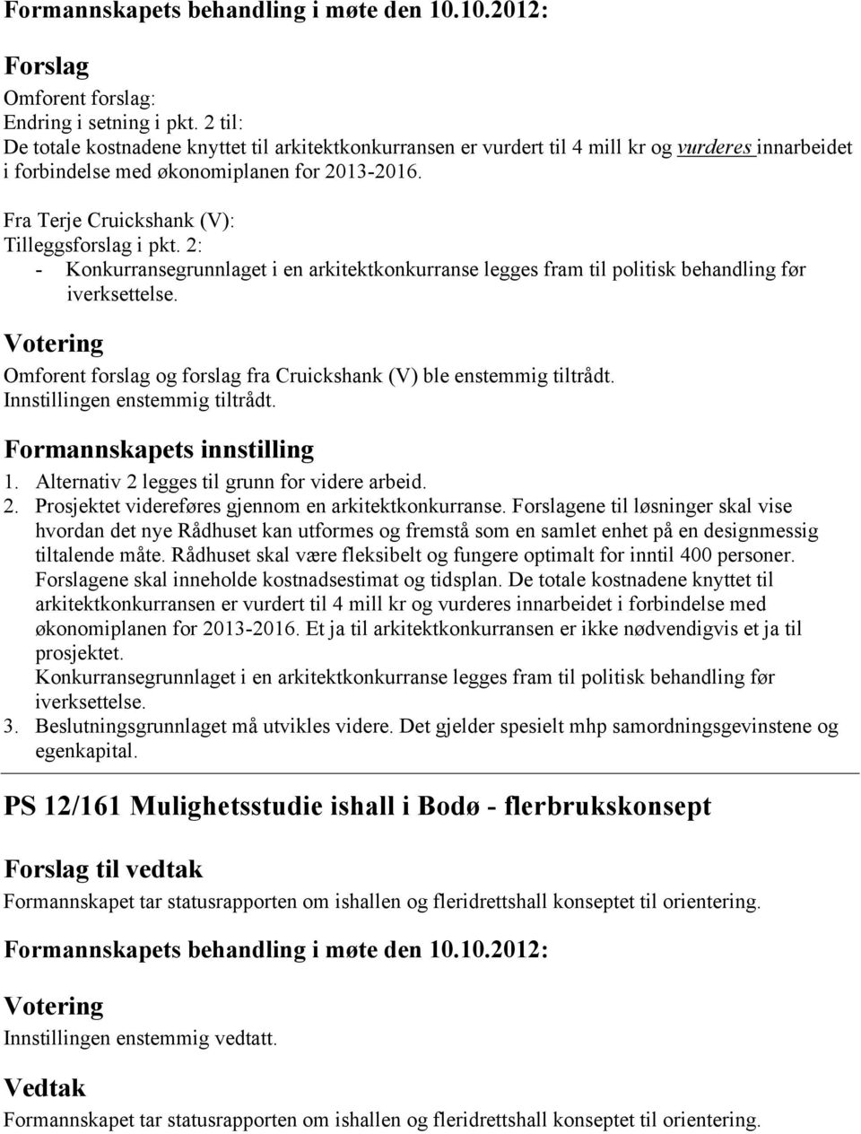 Omforent forslag og forslag fra Cruickshank (V) ble enstemmig tiltrådt. Innstillingen enstemmig tiltrådt. 1. Alternativ 2 legges til grunn for videre arbeid. 2. Prosjektet videreføres gjennom en arkitektkonkurranse.