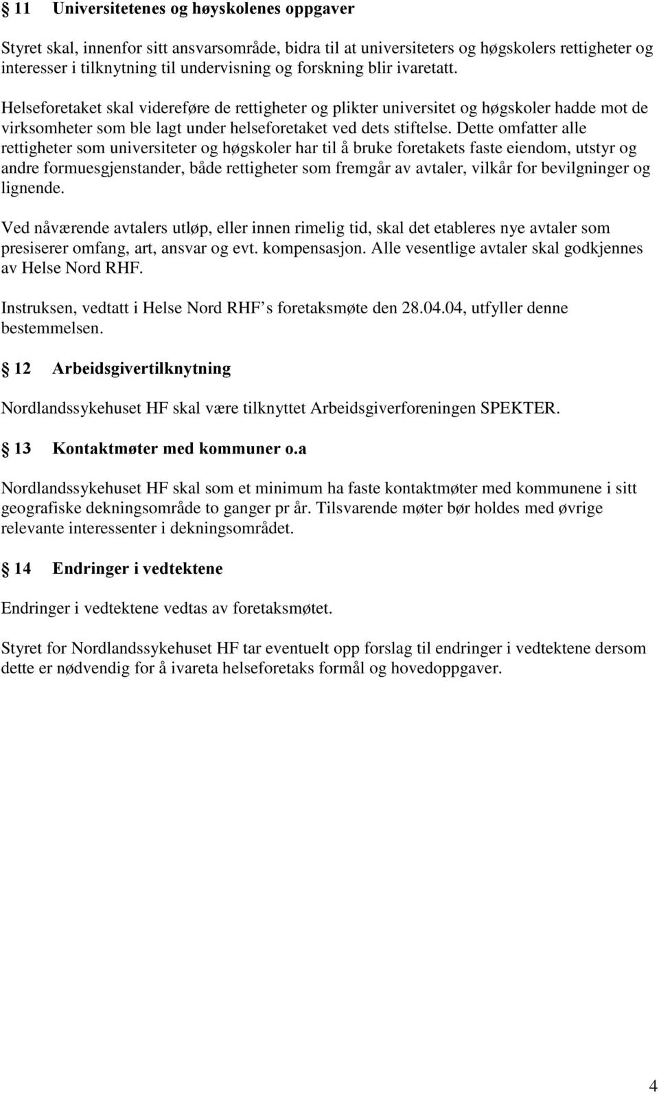 Dette omfatter alle rettigheter som universiteter og høgskoler har til å bruke foretakets faste eiendom, utstyr og andre formuesgjenstander, både rettigheter som fremgår av avtaler, vilkår for