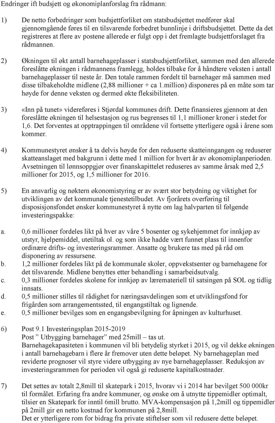 2) Økningen til økt antall barnehageplasser i statsbudsjettforliket, sammen med den allerede foreslåtte økningen i rådmannens framlegg, holdes tilbake for å håndtere veksten i antall barnehageplasser