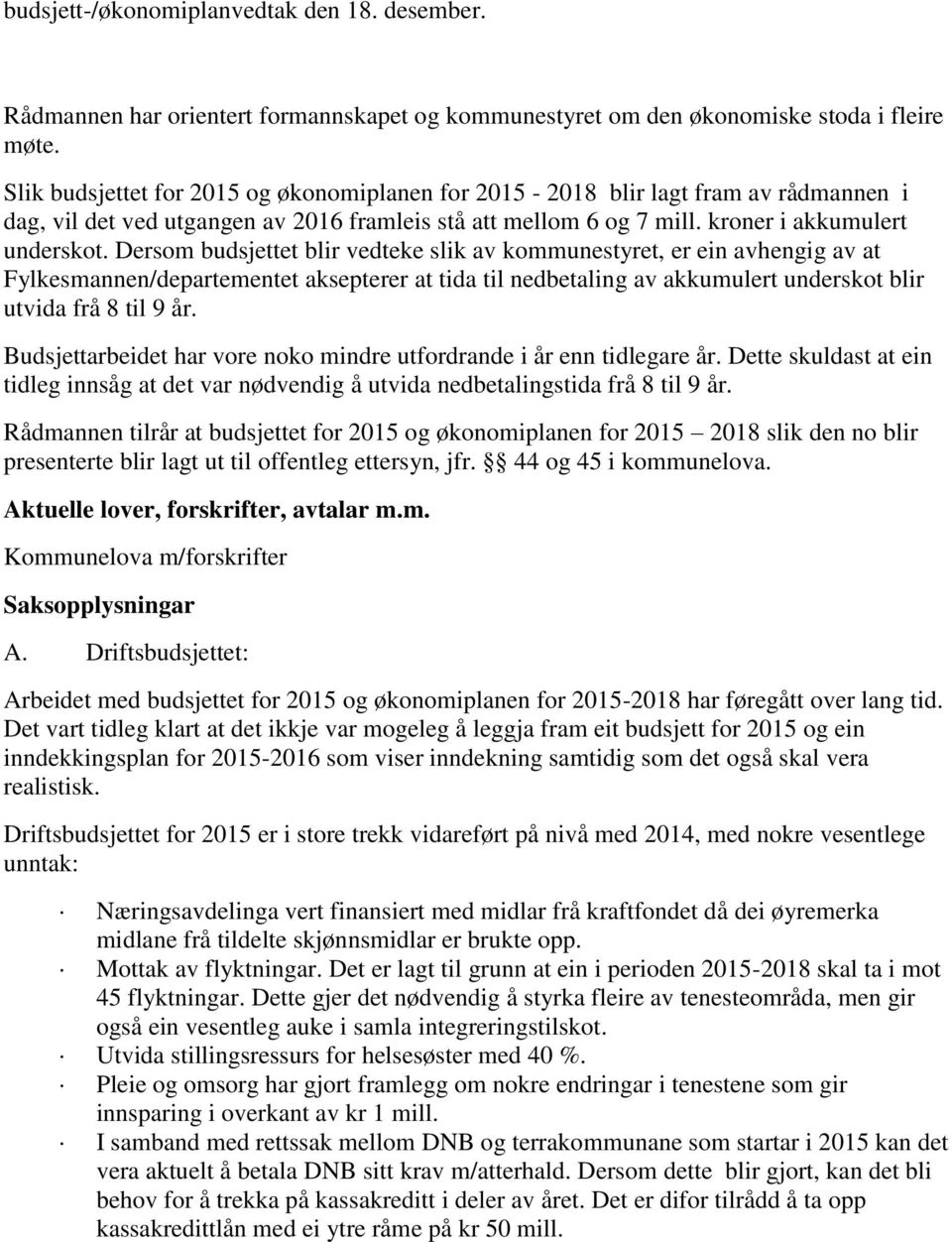 Dersom budsjettet blir vedteke slik av kommunestyret, er ein avhengig av at Fylkesmannen/departementet aksepterer at tida til nedbetaling av akkumulert underskot blir utvida frå 8 til 9 år.