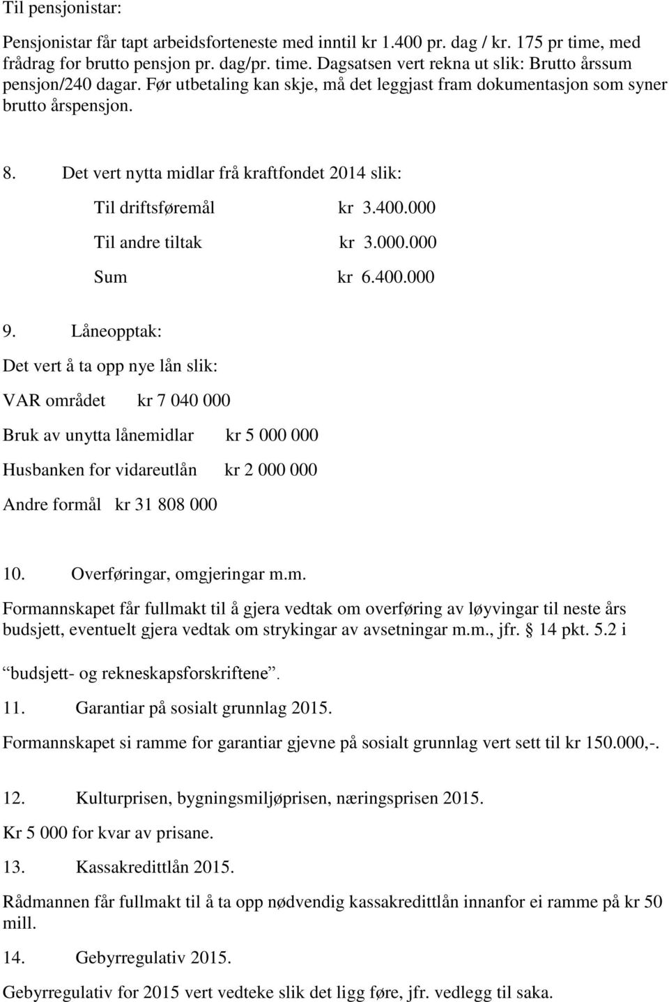 400.000 9. Låneopptak: Det vert å ta opp nye lån slik: VAR området kr 7 040 000 Bruk av unytta lånemidlar kr 5 000 000 Husbanken for vidareutlån kr 2 000 000 Andre formål kr 31 808 000 10.