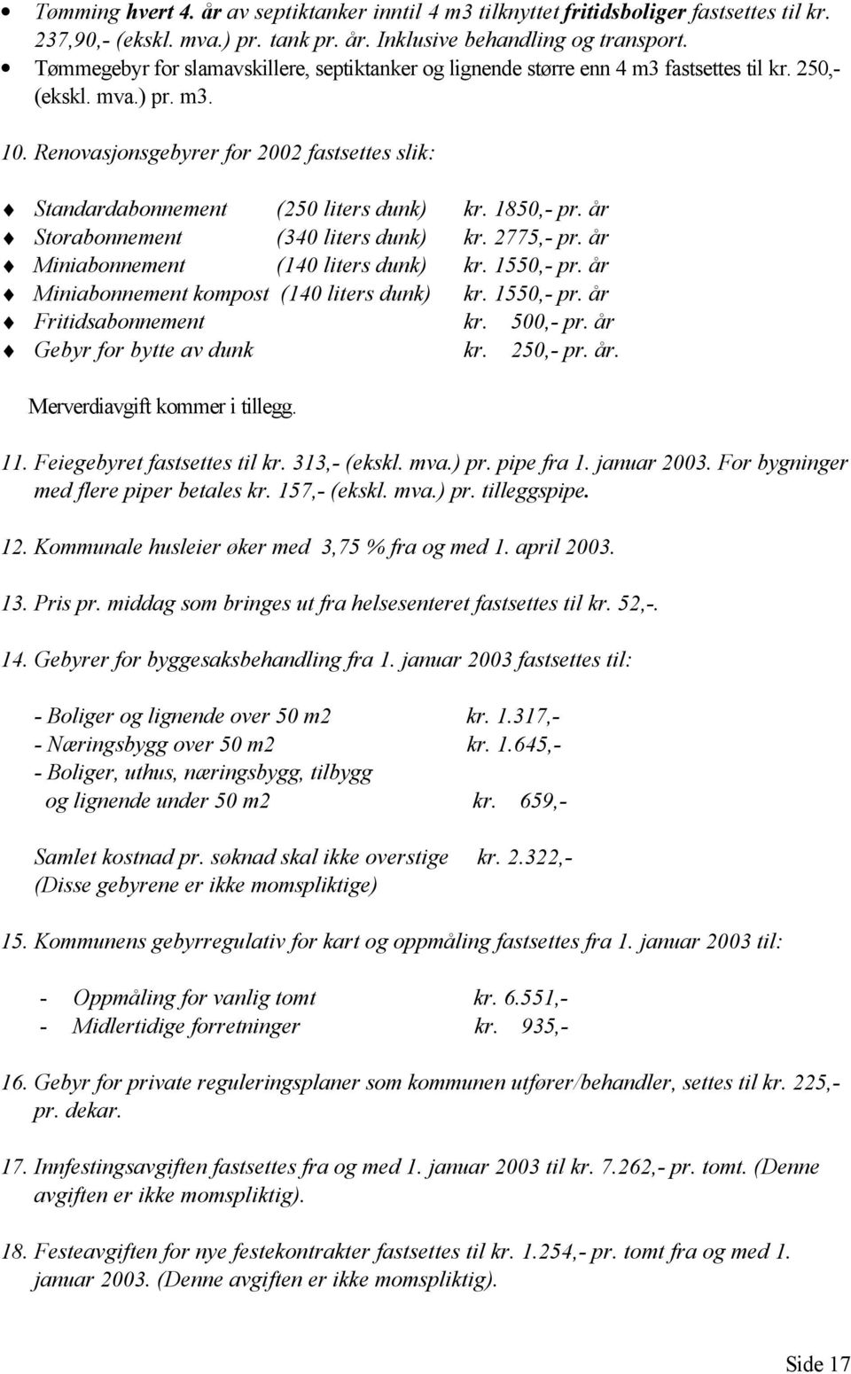 Renovasjonsgebyrer for 2002 fastsettes slik: Standardabonnement (250 liters dunk) kr. 1850,- pr. år Storabonnement (340 liters dunk) kr. 2775,- pr. år Miniabonnement (140 liters dunk) kr. 1550,- pr.