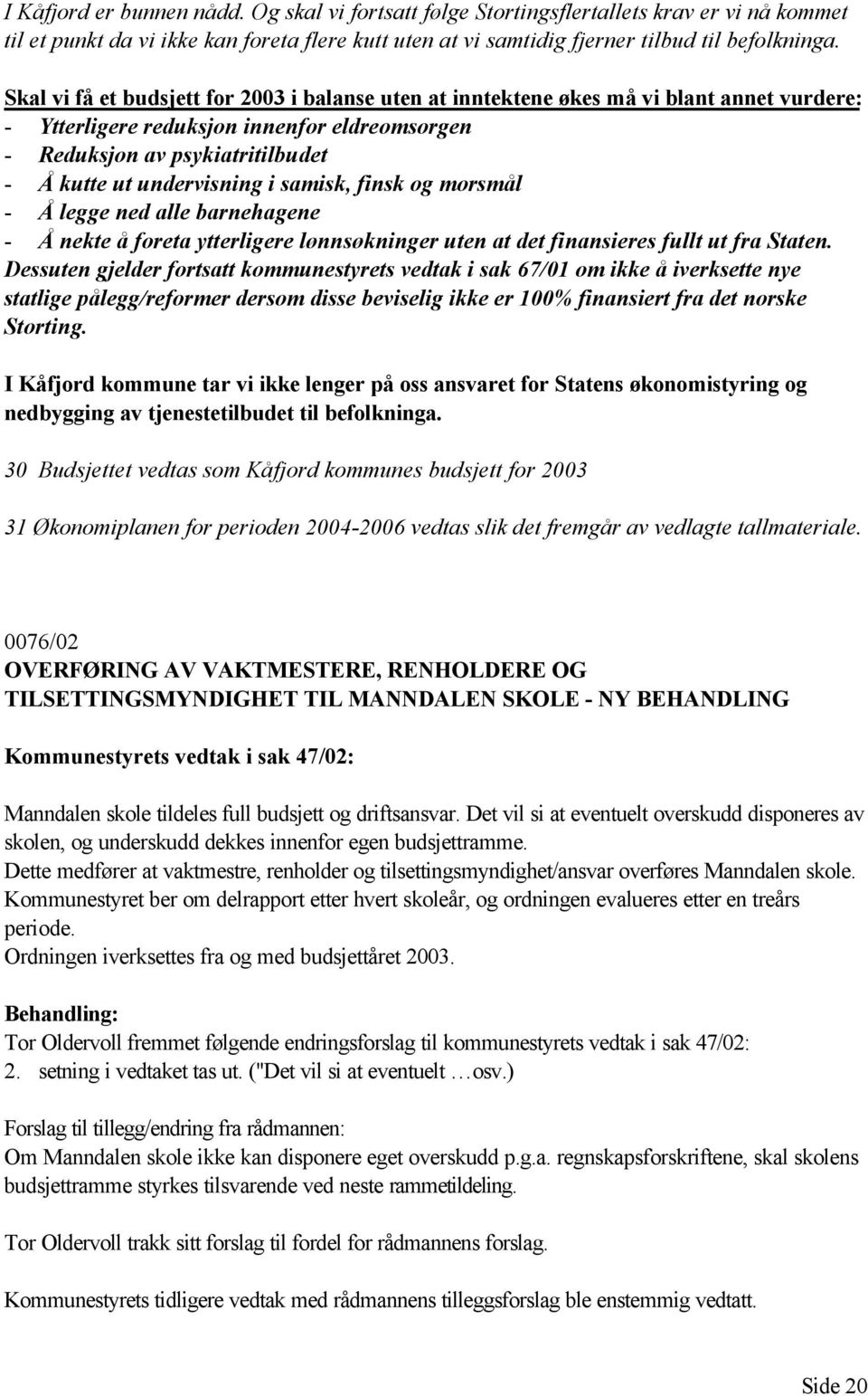 i samisk, finsk og morsmål - Å legge ned alle barnehagene - Å nekte å foreta ytterligere lønnsøkninger uten at det finansieres fullt ut fra Staten.