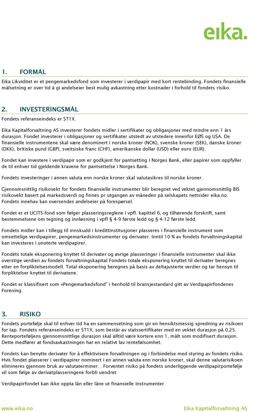 investerer fondets midler i sertifikater og obligasjoner med mindre enn 1 års durasjon. Fondet investerer i obligasjoner og sertifikater utstedt av utstedere innenfor EØS og USA.