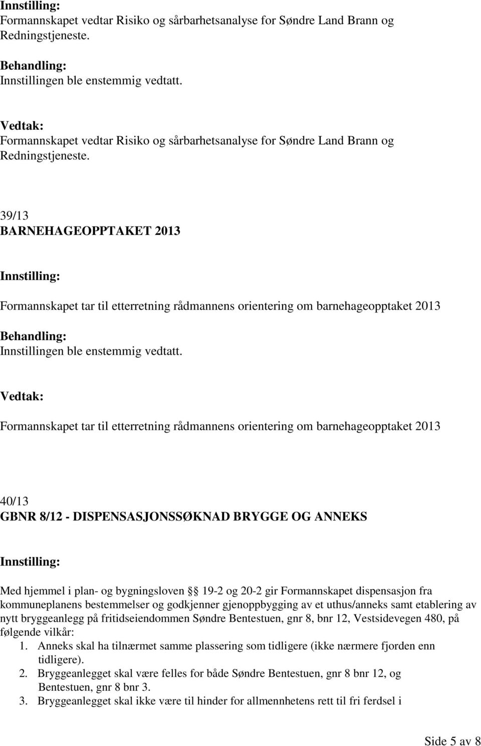 40/13 GBNR 8/12 - DISPENSASJONSSØKNAD BRYGGE OG ANNEKS Med hjemmel i plan- og bygningsloven 19-2 og 20-2 gir Formannskapet dispensasjon fra kommuneplanens bestemmelser og godkjenner gjenoppbygging av