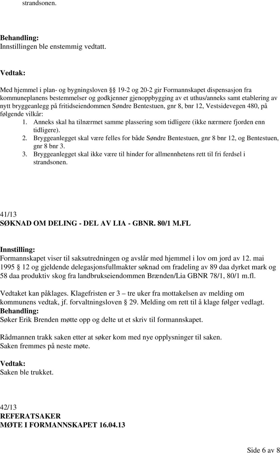 på fritidseiendommen Søndre Bentestuen, gnr 8, bnr 12, Vestsidevegen 480, på følgende vilkår: 1. Anneks skal ha tilnærmet samme plassering som tidligere (ikke nærmere fjorden enn tidligere). 2.