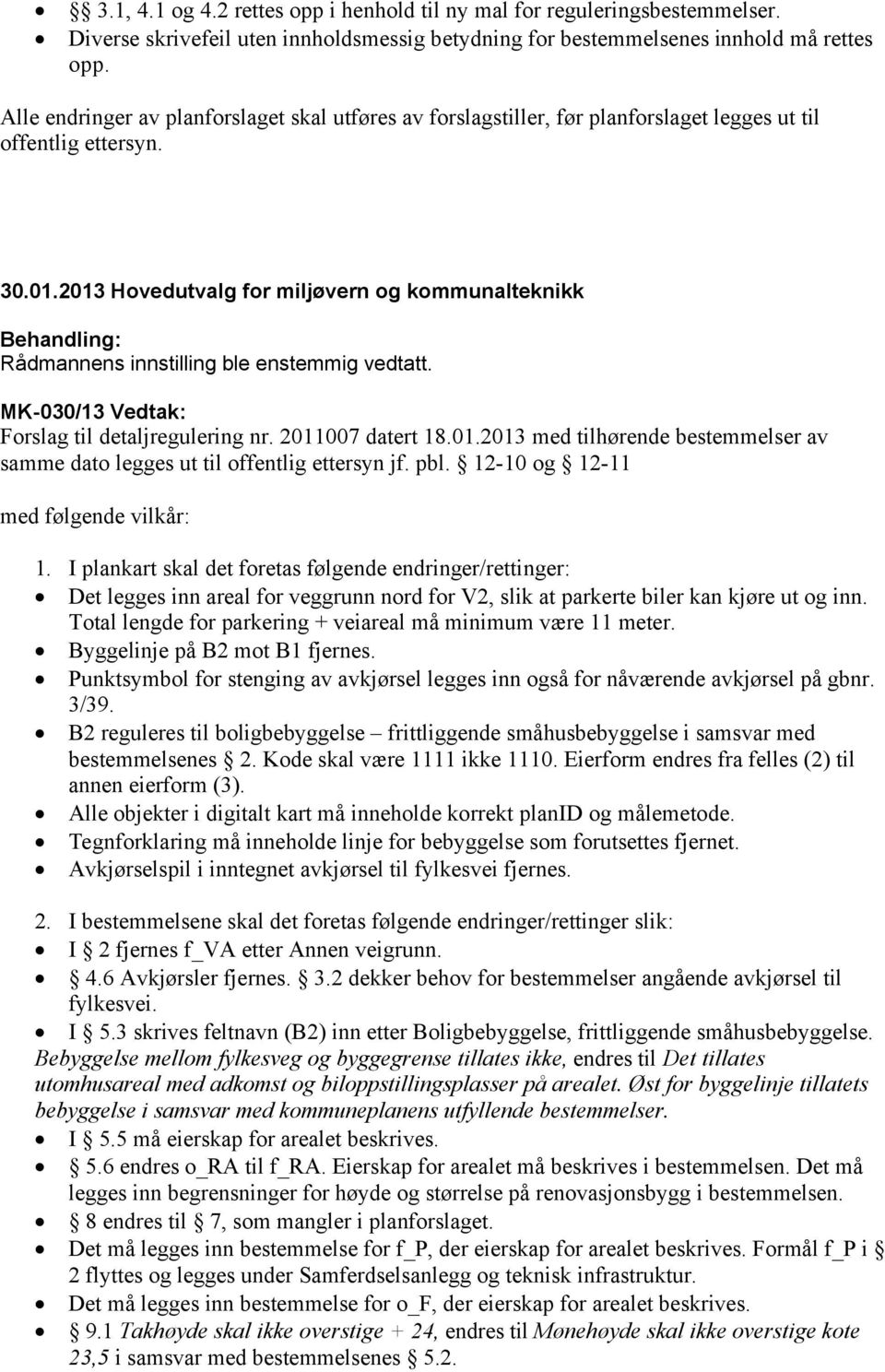 2011007 datert 18.01.2013 med tilhørende bestemmelser av samme dato legges ut til offentlig ettersyn jf. pbl. 12-10 og 12-11 med følgende vilkår: 1.