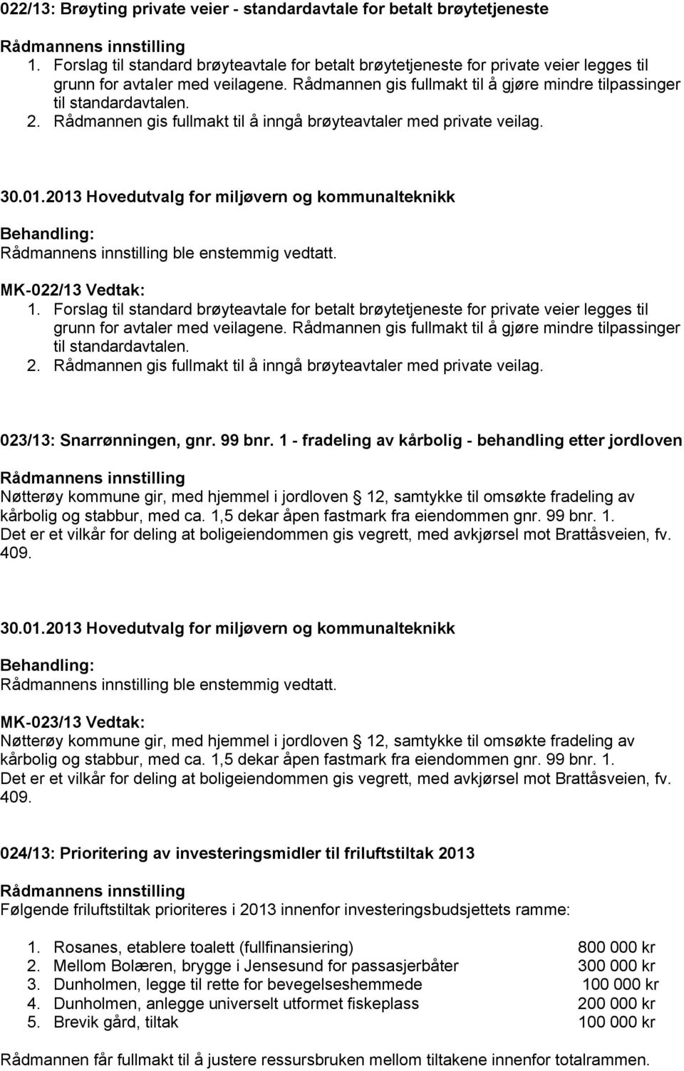 Forslag til standard brøyteavtale for betalt brøytetjeneste for private veier legges til grunn for avtaler med veilagene. Rådmannen gis fullmakt til å gjøre mindre tilpassinger til standardavtalen. 2.