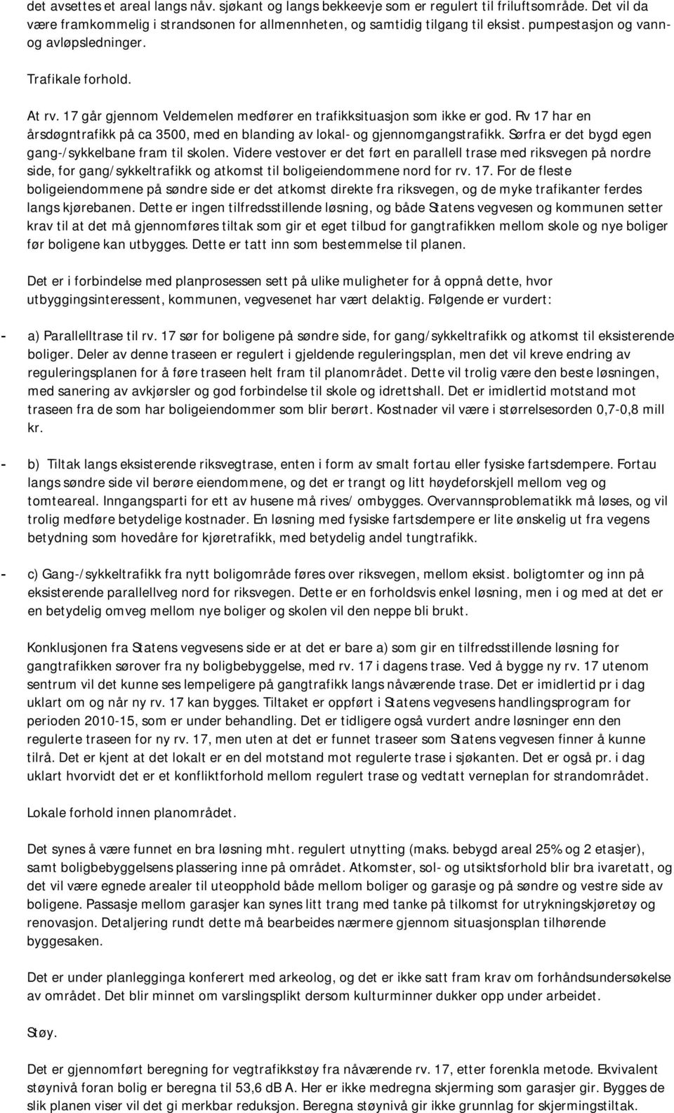 Rv 17 har en årsdøgntrafikk på ca 3500, med en blanding av lokal- og gjennomgangstrafikk. Sørfra er det bygd egen gang-/sykkelbane fram til skolen.