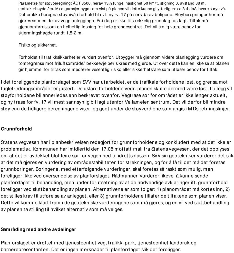 Støyberegninger her må gjøres som en del av vegplanlegginga. Pr.i dag er ikke tilstrekkelig grunnlag fastlagt. Tiltak må gjennomføres som en helhetlig løsning for hele grendesentret.