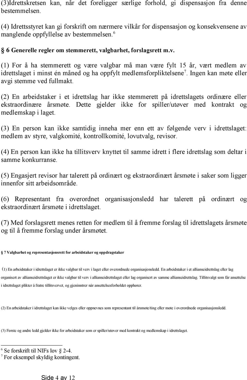 Ingen kan møte eller avgi stemme ved fullmakt. (2) En arbeidstaker i et idrettslag har ikke stemmerett på idrettslagets ordinære eller ekstraordinære årsmøte.