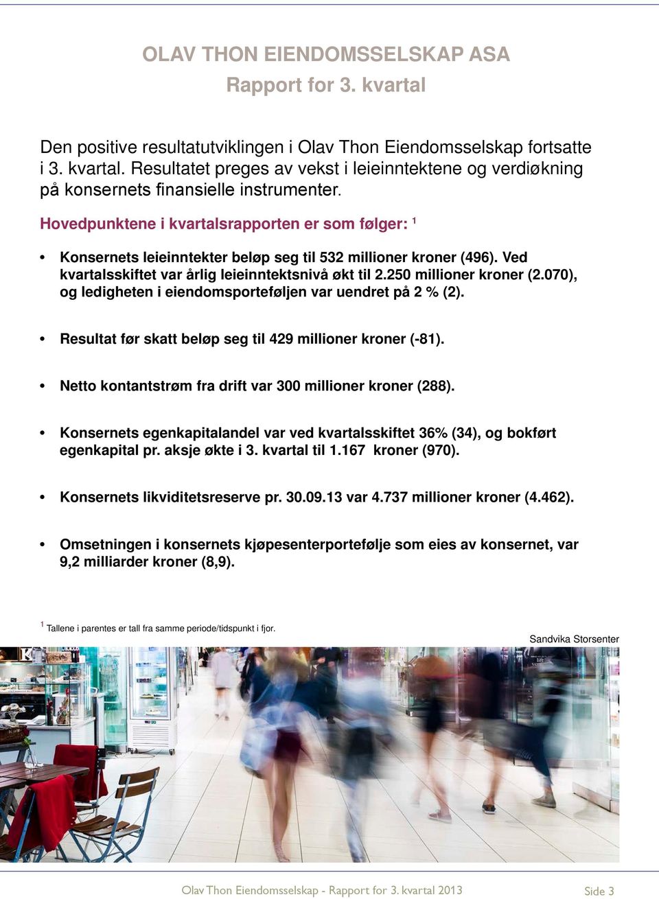 070), og ledigheten i eiendomsporteføljen var uendret på 2 % (2). Resultat før skatt beløp seg til 429 millioner kroner (-81). Netto kontantstrøm fra drift var 300 millioner kroner (288).