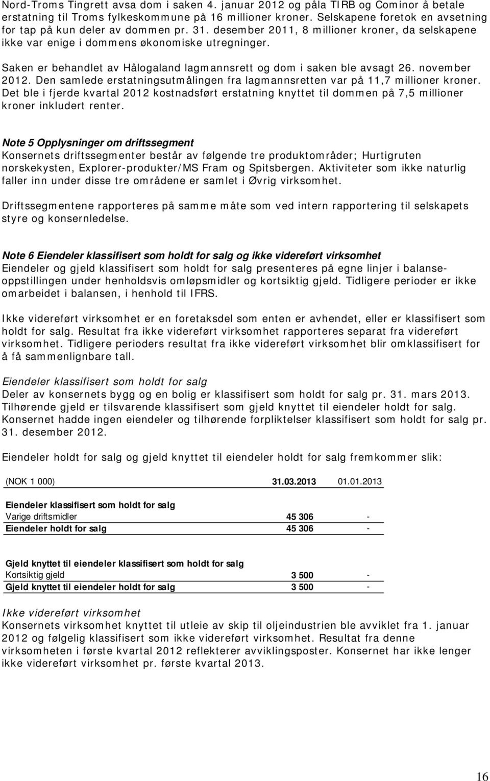 Saken er behandlet av Hålogaland lagmannsrett og dom i saken ble avsagt 26. november 2012. Den samlede erstatningsutmålingen fra lagmannsretten var på 11,7 millioner kroner.