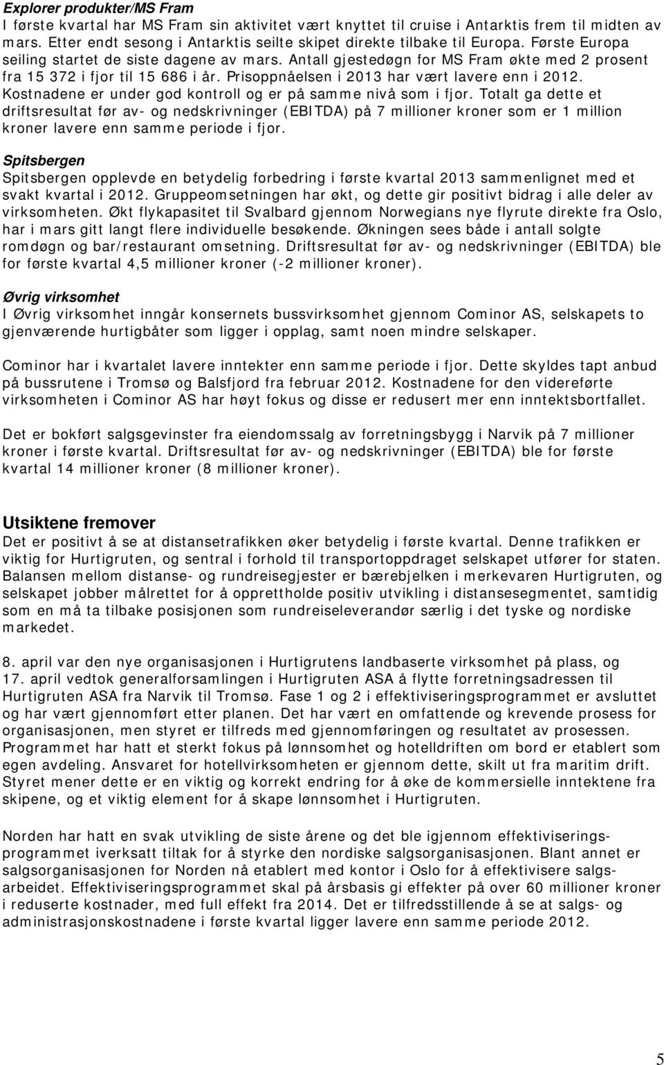 Antall gjestedøgn for MS Fram økte med 2 prosent fra 15 372 i fjor til 15 686 i år. Prisoppnåelsen i 2013 har vært lavere enn i 2012. Kostnadene er under god kontroll og er på samme nivå som i fjor.