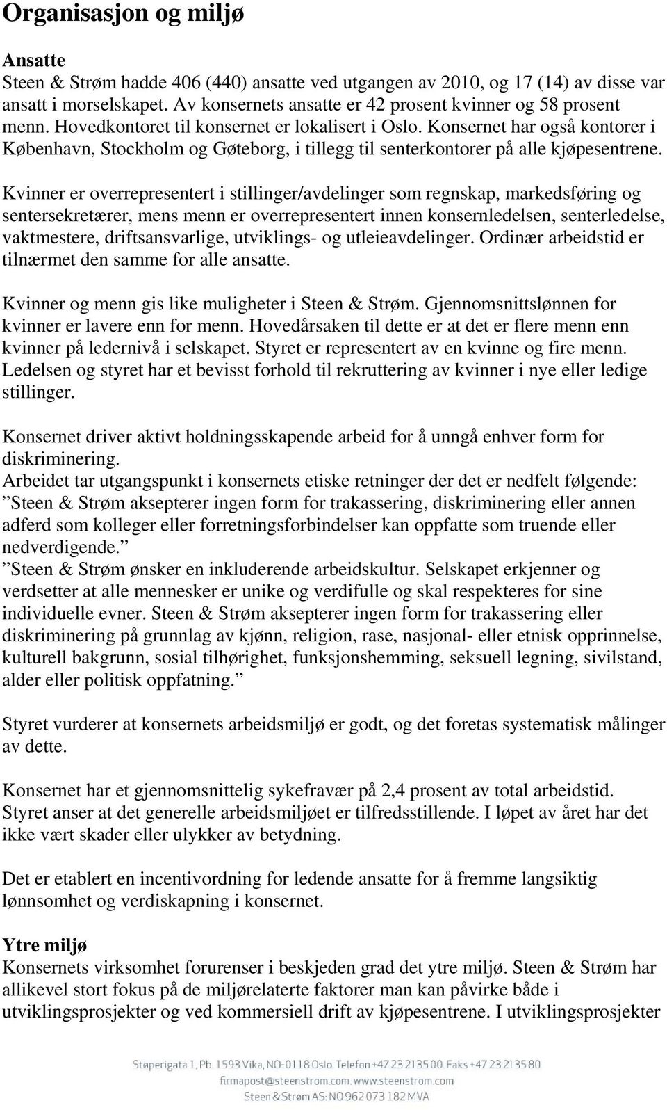 Kvinner er overrepresentert i stillinger/avdelinger som regnskap, markedsføring og sentersekretærer, mens menn er overrepresentert innen konsernledelsen, senterledelse, vaktmestere, driftsansvarlige,