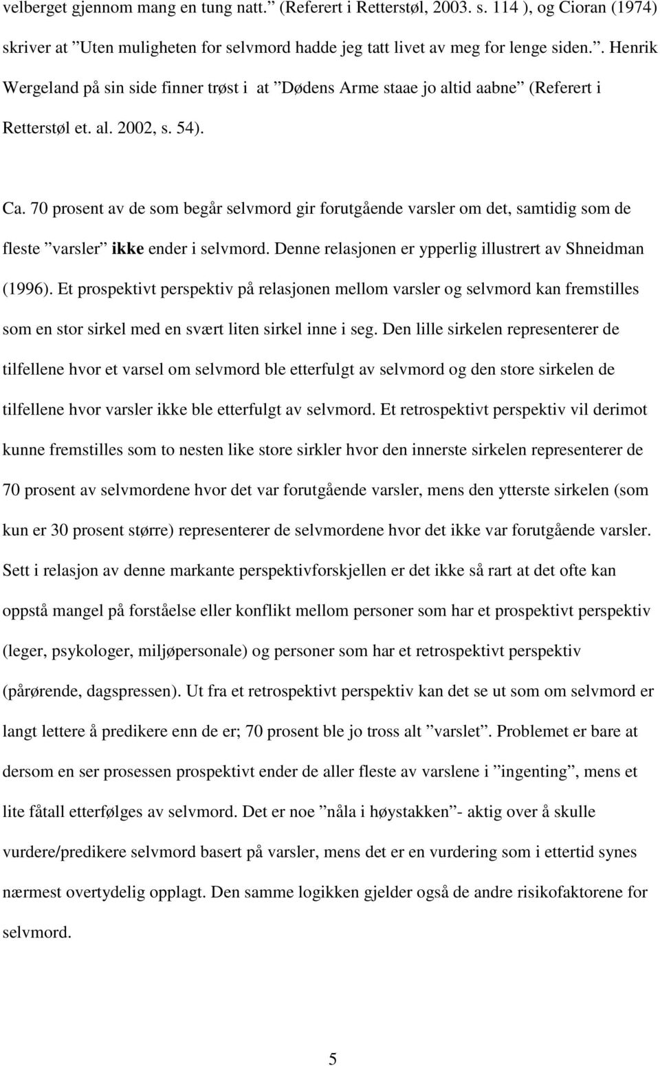 70 prosent av de som begår selvmord gir forutgående varsler om det, samtidig som de fleste varsler ikke ender i selvmord. Denne relasjonen er ypperlig illustrert av Shneidman (1996).