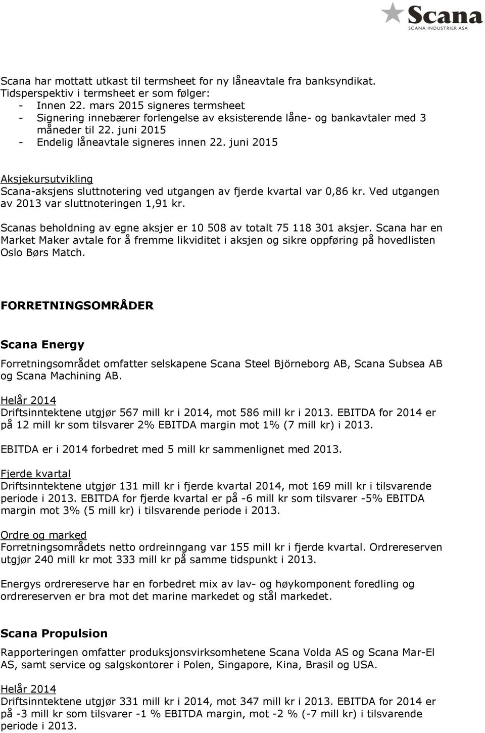 juni 2015 Aksjekursutvikling Scana-aksjens sluttnotering ved utgangen av fjerde kvartal var 0,86 kr. Ved utgangen av 2013 var sluttnoteringen 1,91 kr.