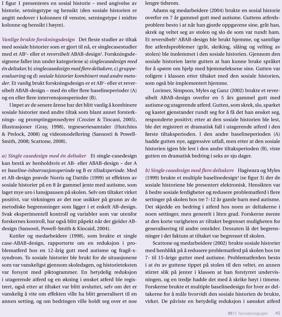 Forskningsdesignene faller inn under kategoriene a) singlecasedesign med én deltaker, b) singlecasedesign med flere deltakere, c) gruppeevaluering og d) sosiale historier kombinert med andre metoder.