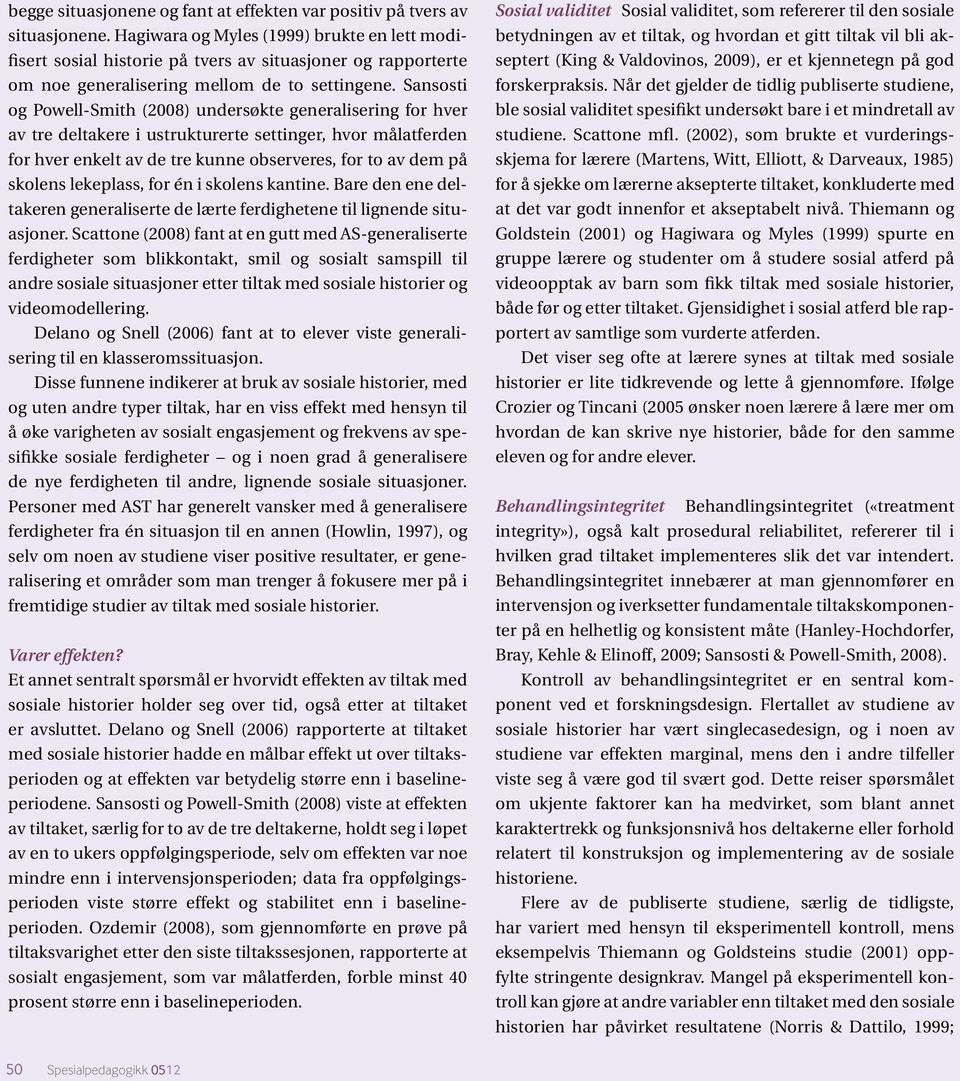 Sansosti og Powell-Smith (2008) undersøkte generalisering for hver av tre deltakere i ustrukturerte settinger, hvor målatferden for hver enkelt av de tre kunne observeres, for to av dem på skolens