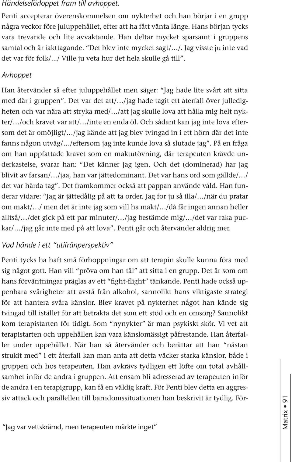 ../ Ville ju veta hur det hela skulle gå till. Avhoppet Han återvänder så efter juluppehållet men säger: Jag hade lite svårt att sitta med där i gruppen.