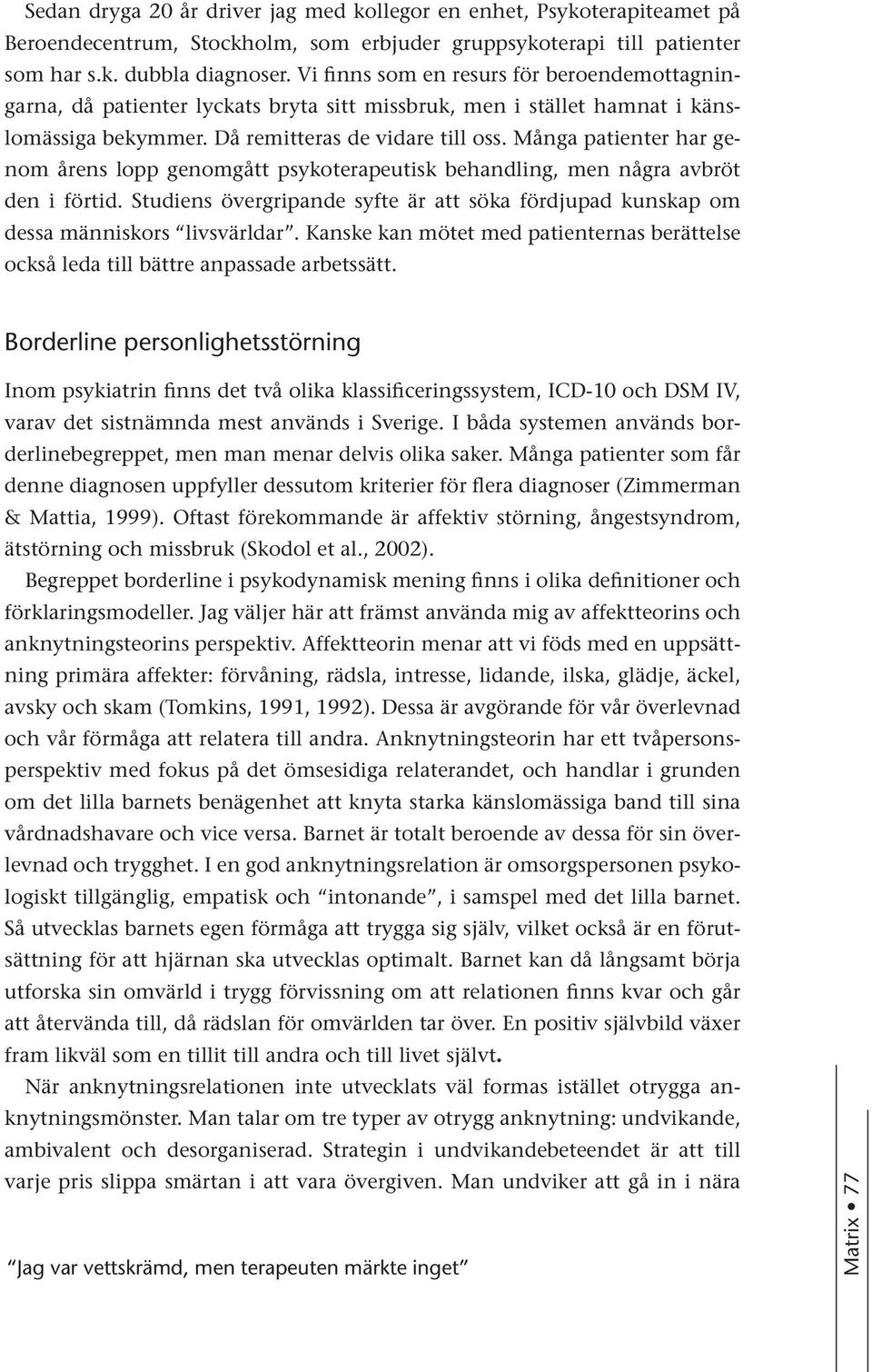 Många patienter har genom årens lopp genomgått psykoterapeutisk behandling, men några avbröt den i förtid. Studiens övergripande syfte är att söka fördjupad kunskap om dessa människors livsvärldar.