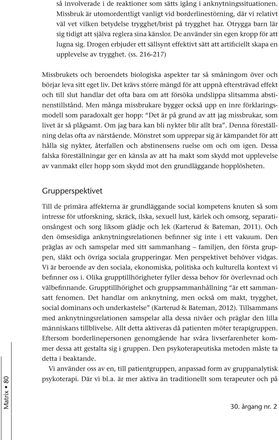 De använder sin egen kropp för att lugna sig. Drogen erbjuder ett sällsynt effektivt sätt att artificiellt skapa en upplevelse av trygghet. (ss.