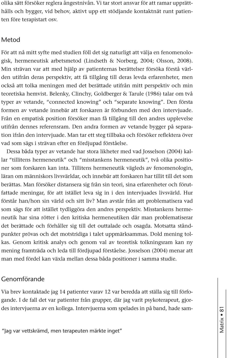 Min strävan var att med hjälp av patienternas berättelser försöka förstå världen utifrån deras perspektiv, att få tillgång till deras levda erfarenheter, men också att tolka meningen med det