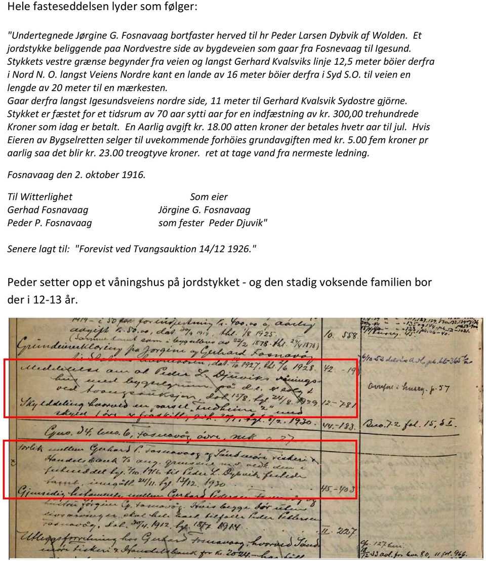 Stykkets vestre grænse begynder fra veien og langst Gerhard Kvalsviks linje 12,5 meter böier derfra i Nord N. O. langst Veiens Nordre kant en lande av 16 meter böier derfra i Syd S.O. til veien en lengde av 20 meter til en mærkesten.