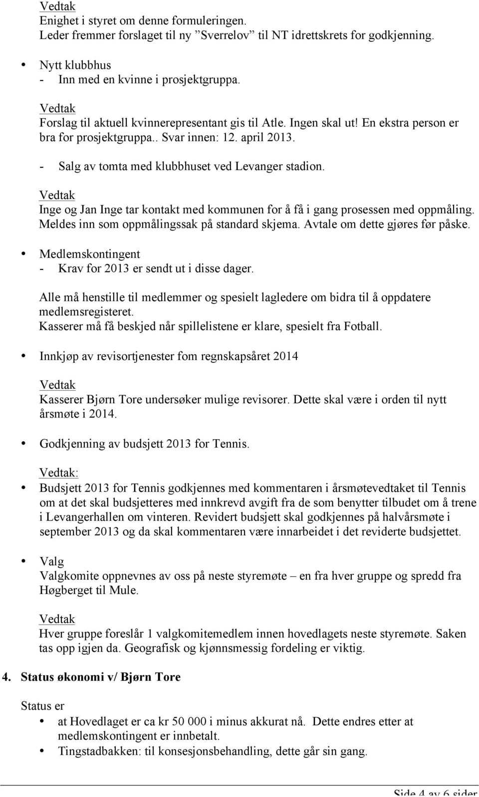 Inge og Jan Inge tar kontakt med kommunen for å få i gang prosessen med oppmåling. Meldes inn som oppmålingssak på standard skjema. Avtale om dette gjøres før påske.