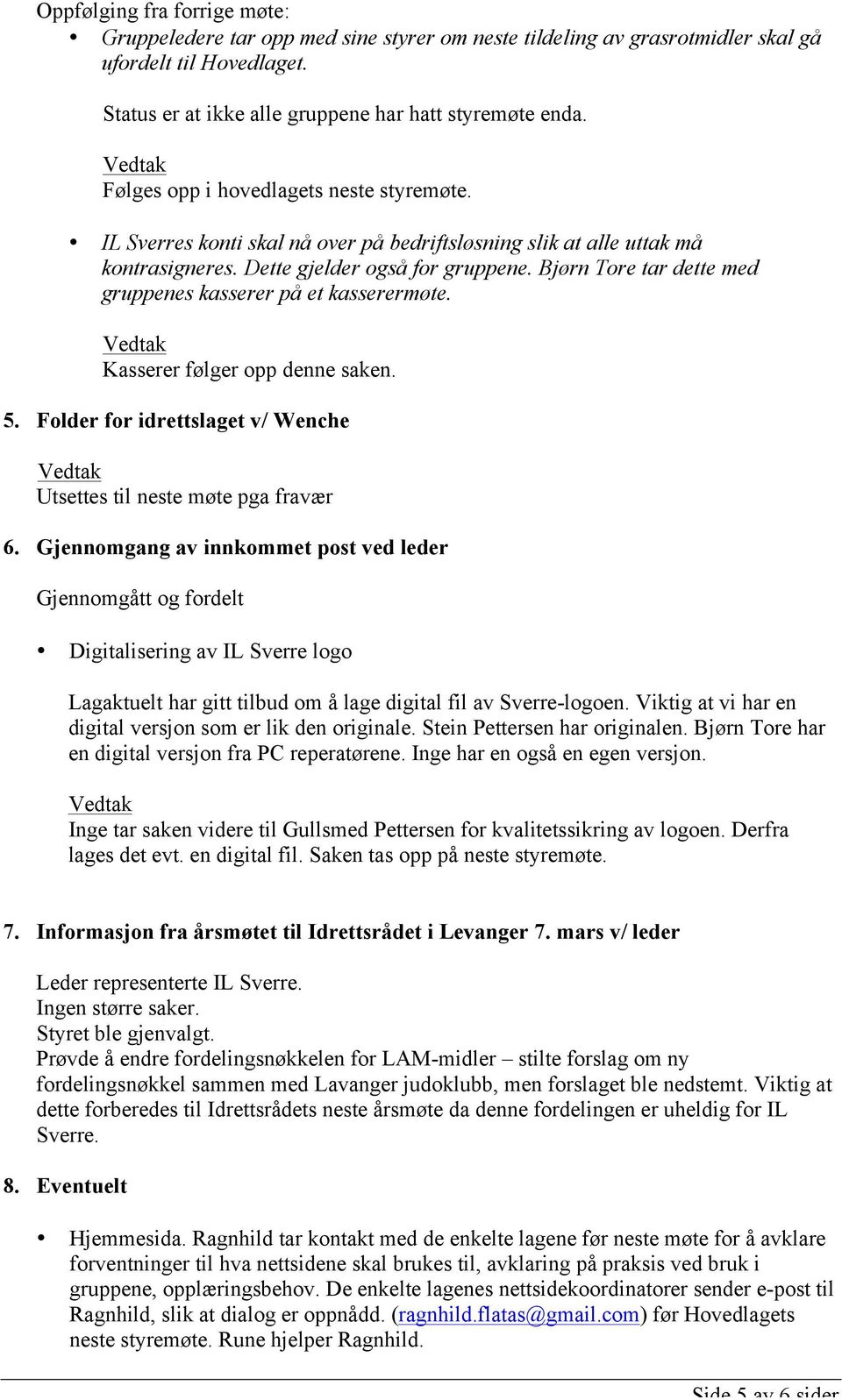 Bjørn Tore tar dette med gruppenes kasserer på et kasserermøte. Kasserer følger opp denne saken. 5. Folder for idrettslaget v/ Wenche Utsettes til neste møte pga fravær 6.