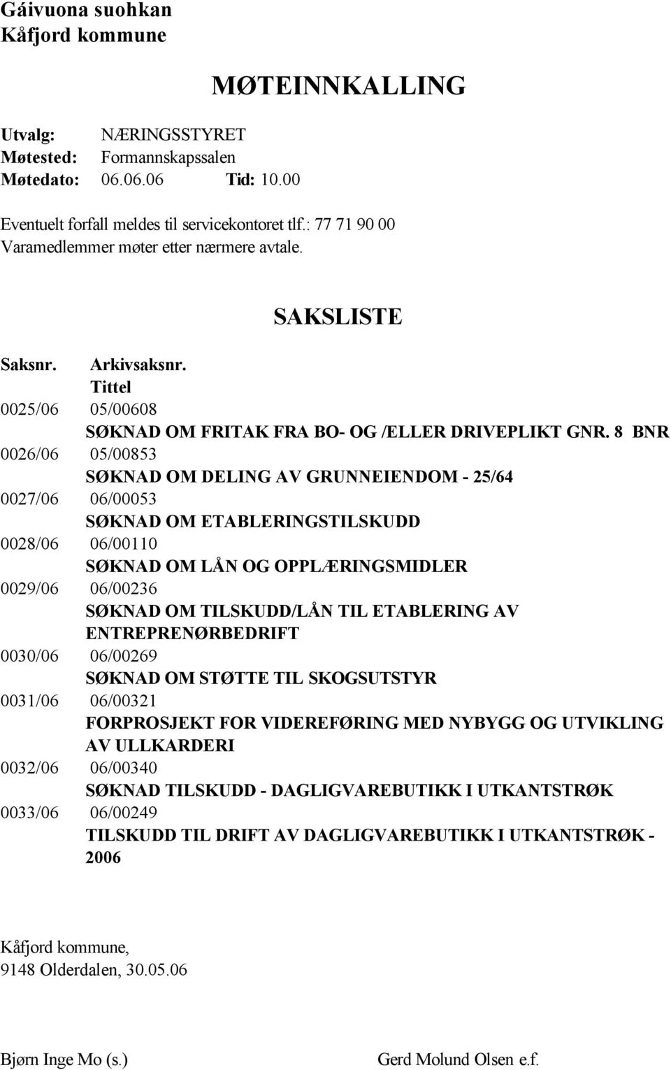 8 BNR 0026/06 05/00853 SØKNAD OM DELING AV GRUNNEIENDOM - 25/64 0027/06 06/00053 SØKNAD OM ETABLERINGSTILSKUDD 0028/06 06/00110 SØKNAD OM LÅN OG OPPLÆRINGSMIDLER 0029/06 06/00236 SØKNAD OM