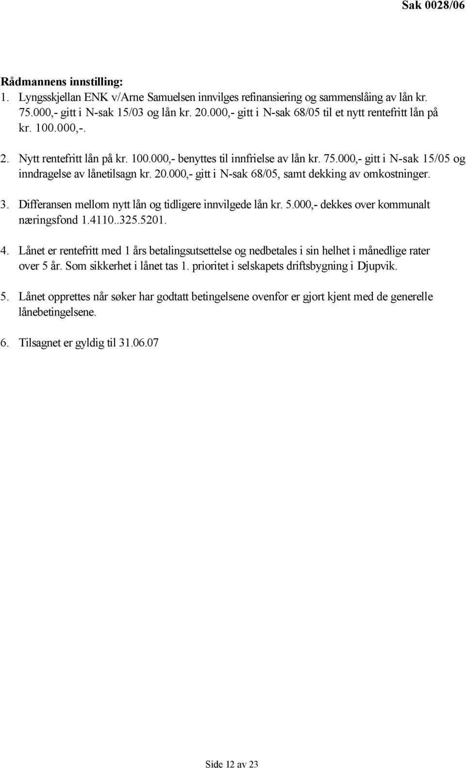 000,- gitt i N-sak 15/05 og inndragelse av lånetilsagn kr. 20.000,- gitt i N-sak 68/05, samt dekking av omkostninger. 3. Differansen mellom nytt lån og tidligere innvilgede lån kr. 5.