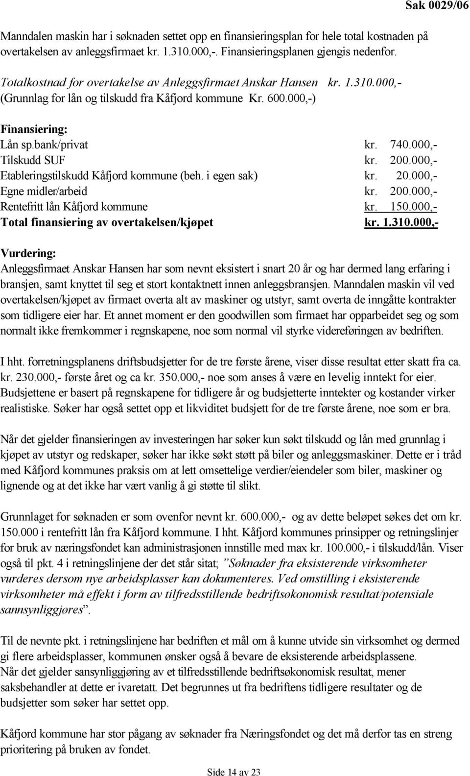 bank/privat kr. 740.000,- Tilskudd SUF kr. 200.000,- Etableringstilskudd Kåfjord kommune (beh. i egen sak) kr. 20.000,- Egne midler/arbeid kr. 200.000,- Rentefritt lån Kåfjord kommune kr. 150.