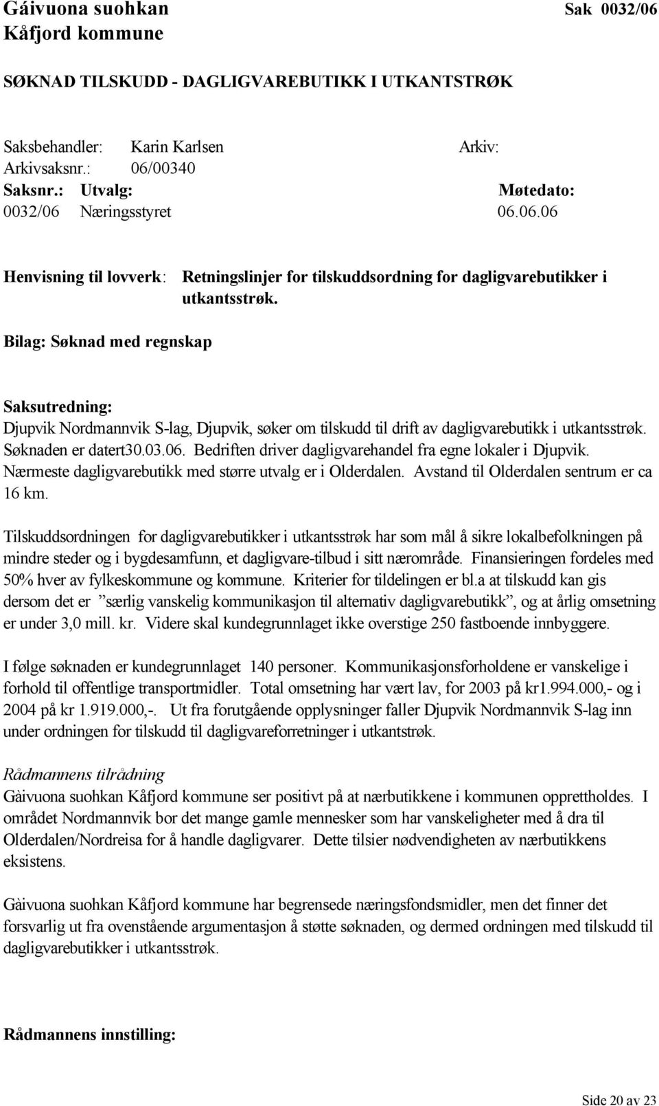 Bilag: Søknad med regnskap Saksutredning: Djupvik Nordmannvik S-lag, Djupvik, søker om tilskudd til drift av dagligvarebutikk i utkantsstrøk. Søknaden er datert30.03.06.