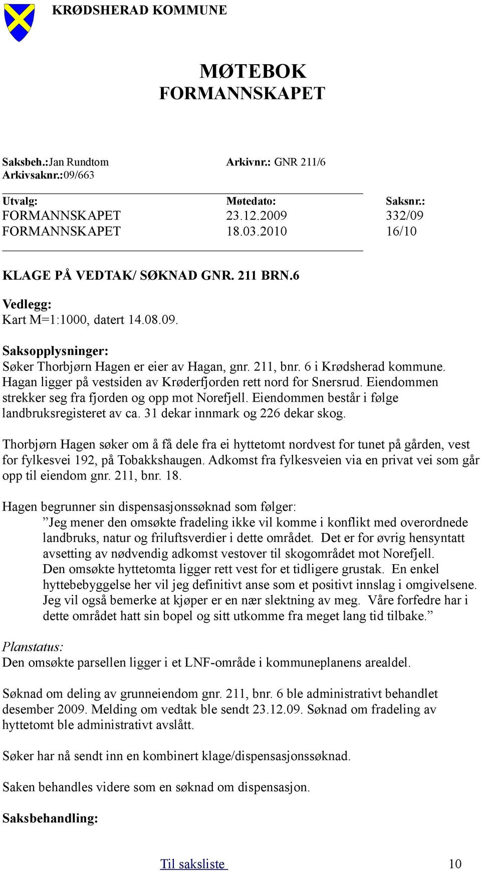 Hagan ligger på vestsiden av Krøderfjorden rett nord for Snersrud. Eiendommen strekker seg fra fjorden og opp mot Norefjell. Eiendommen består i følge landbruksregisteret av ca.