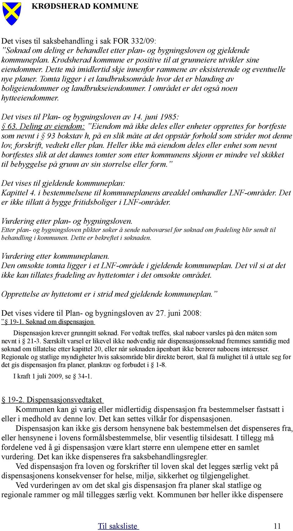 Tomta ligger i et landbruksområde hvor det er blanding av boligeiendommer og landbrukseiendommer. I området er det også noen hytteeiendommer. Det vises til Plan- og bygningsloven av 14. juni 1985: 63.