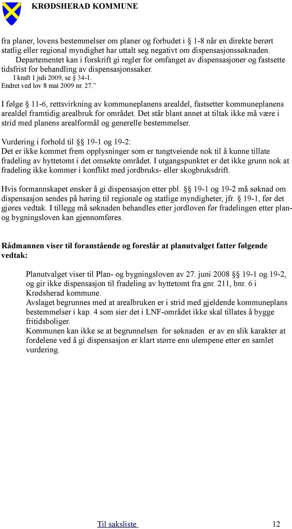 I følge 11-6, rettsvirkning av kommuneplanens arealdel, fastsetter kommuneplanens arealdel framtidig arealbruk for området.