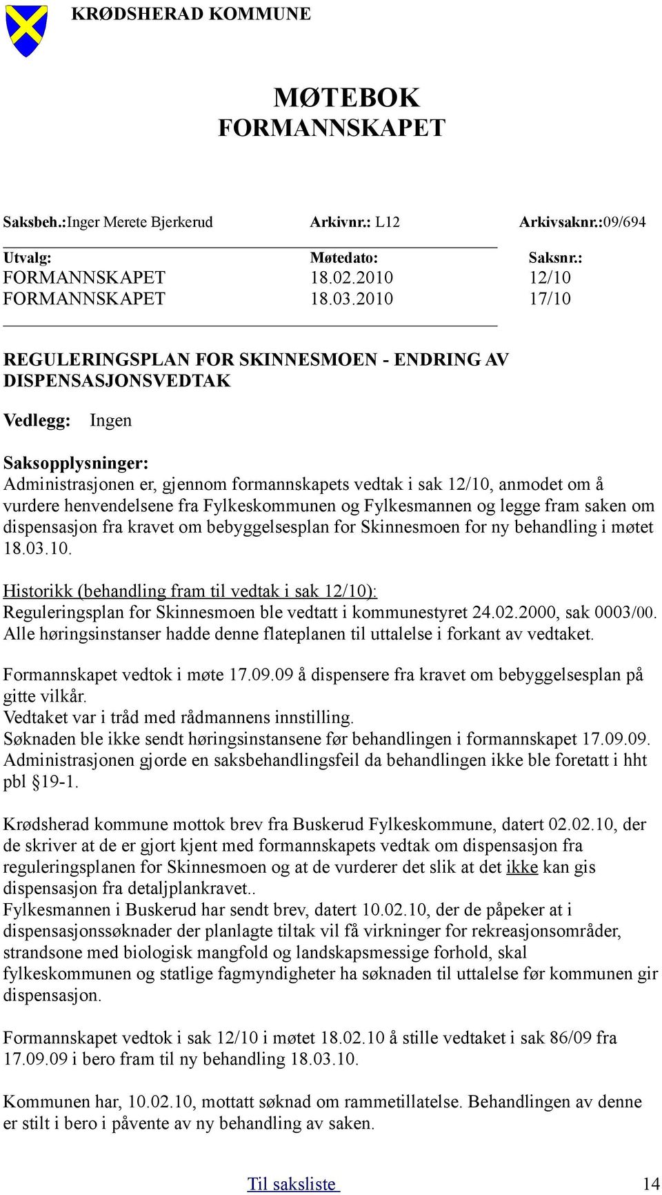 henvendelsene fra Fylkeskommunen og Fylkesmannen og legge fram saken om dispensasjon fra kravet om bebyggelsesplan for Skinnesmoen for ny behandling i møtet 18.03.10.