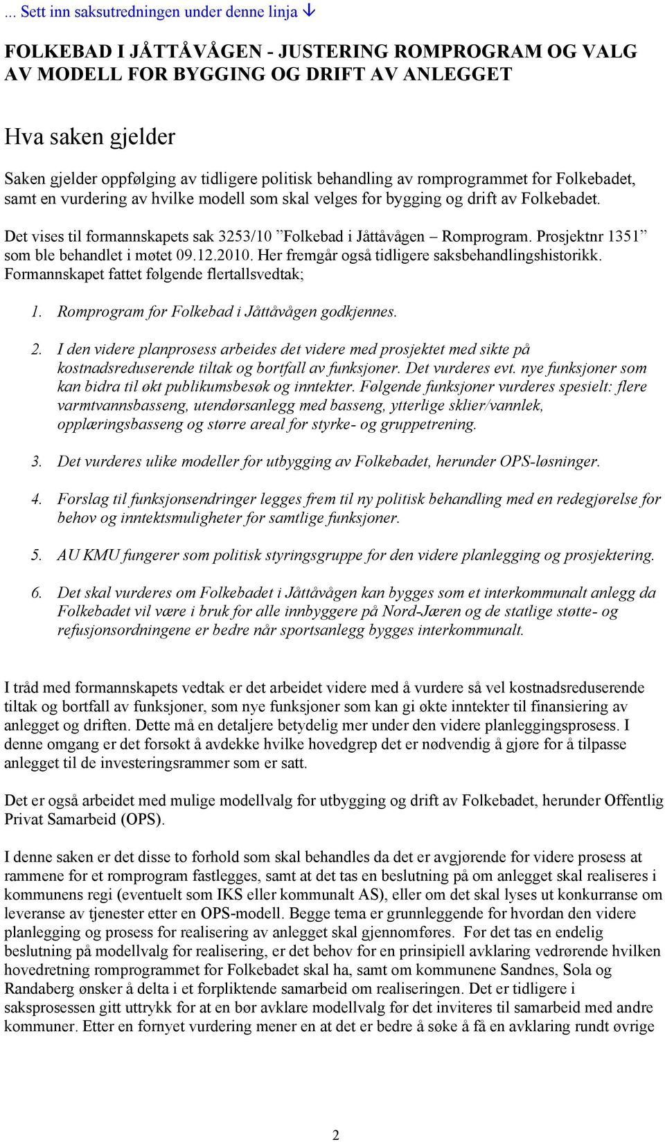 Det vises til formannskapets sak 3253/10 Folkebad i Jåttåvågen Romprogram. Prosjektnr 1351 som ble behandlet i møtet 09.12.2010. Her fremgår også tidligere saksbehandlingshistorikk.